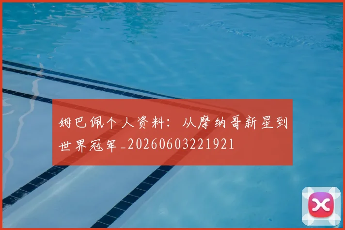 姆巴佩个人资料：从摩纳哥新星到世界冠军_20260603221921