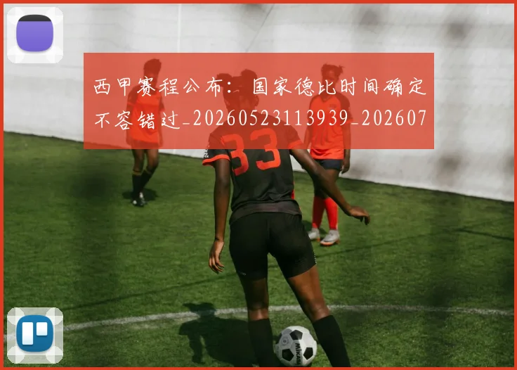 西甲赛程公布：国家德比时间确定不容错过_20260523113939_20260703181924