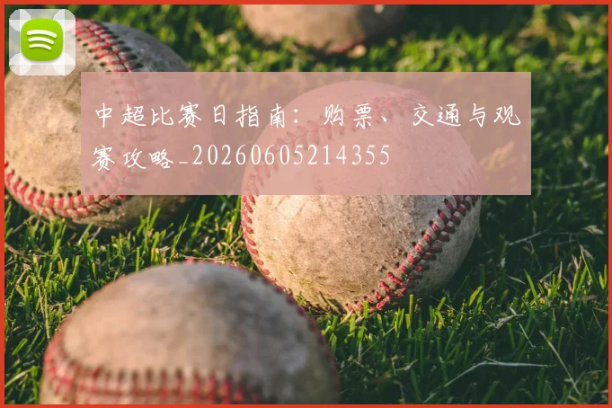 中超比赛日指南:购票、交通与观赛攻略_20260605214355
