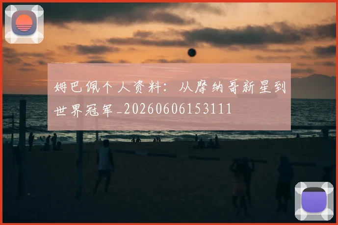 姆巴佩个人资料：从摩纳哥新星到世界冠军_20260606153111