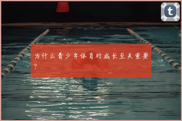 为什么青少年体育对成长至关重要？