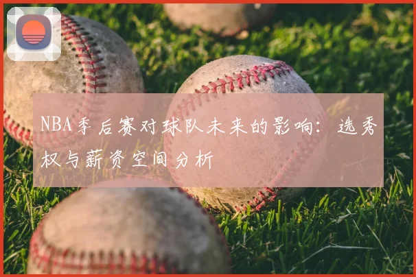 NBA季后赛对球队未来的影响:选秀权与薪资空间分析