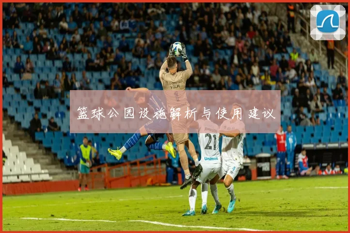篮球公园设施解析与使用建议