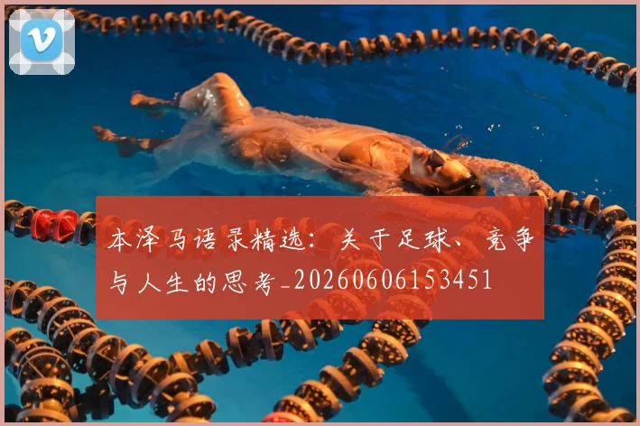 本泽马语录精选：关于足球、竞争与人生的思考_20260606153451