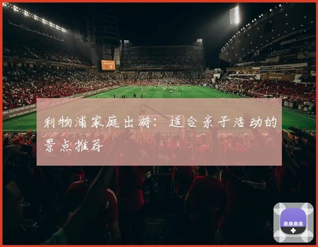 利物浦家庭出游：适合亲子活动的景点推荐