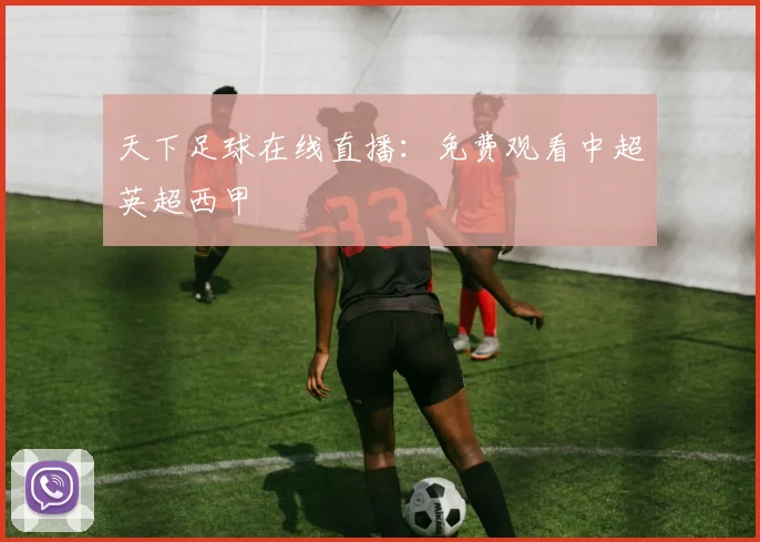 天下足球在线直播:免费观看中超英超西甲