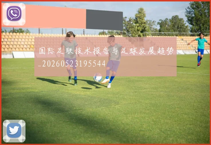 国际足联技术报告与足球发展趋势_20260523195544