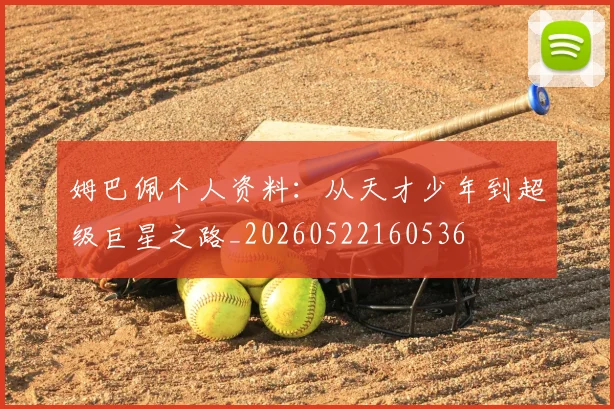 姆巴佩个人资料：从天才少年到超级巨星之路_20260522160536