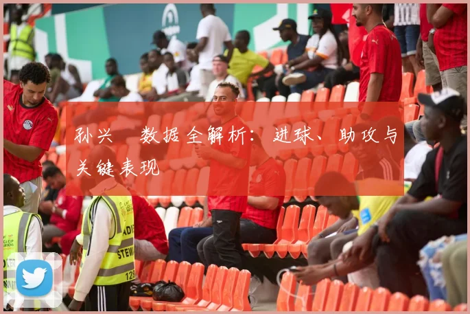 孙兴慜数据全解析：进球、助攻与关键表现