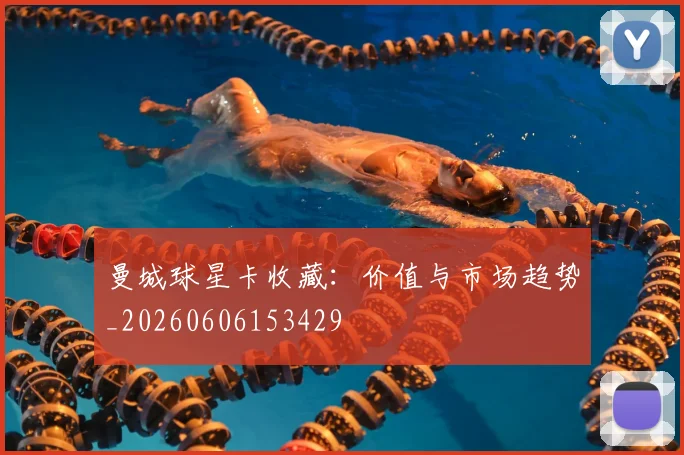 曼城球星卡收藏：价值与市场趋势_20260606153429