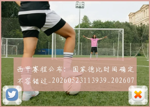 西甲赛程公布：国家德比时间确定不容错过_20260523113939_20260703181924