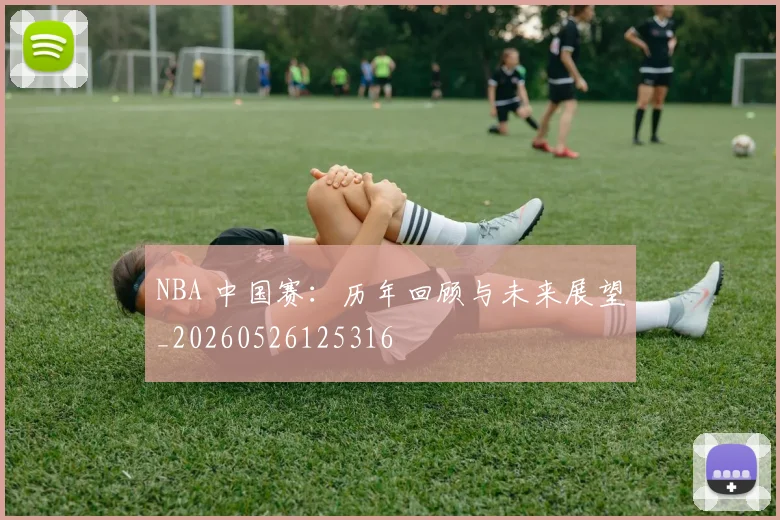 NBA 中国赛：历年回顾与未来展望_20260526125316