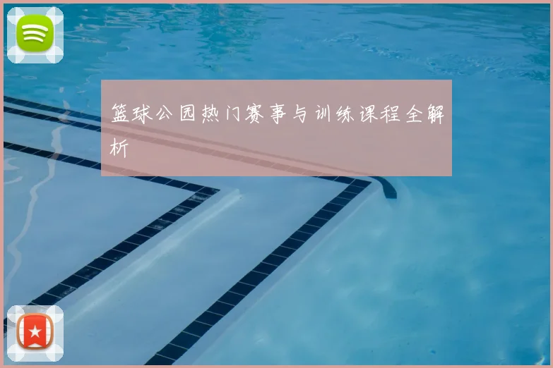 篮球公园热门赛事与训练课程全解析
