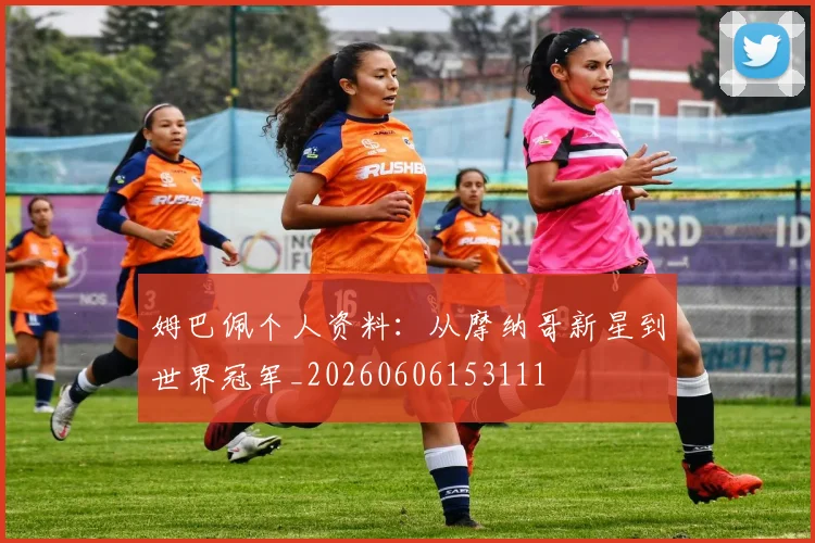 姆巴佩个人资料：从摩纳哥新星到世界冠军_20260606153111