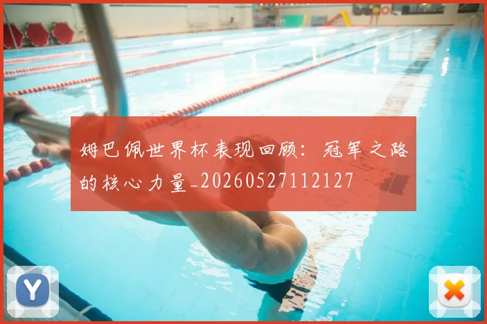 姆巴佩世界杯表现回顾：冠军之路的核心力量_20260527112127