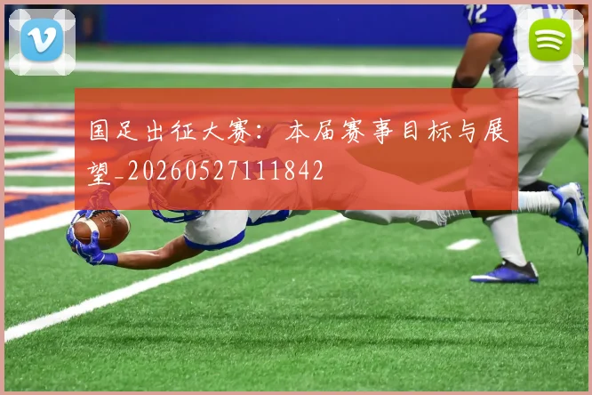 国足出征大赛:本届赛事目标与展望_20260527111842
