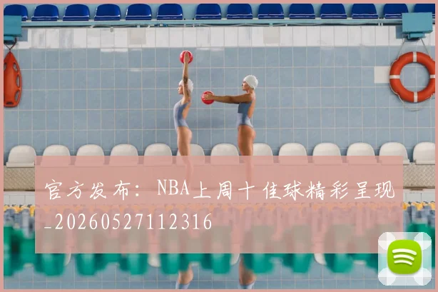 官方发布：NBA上周十佳球精彩呈现_20260527112316