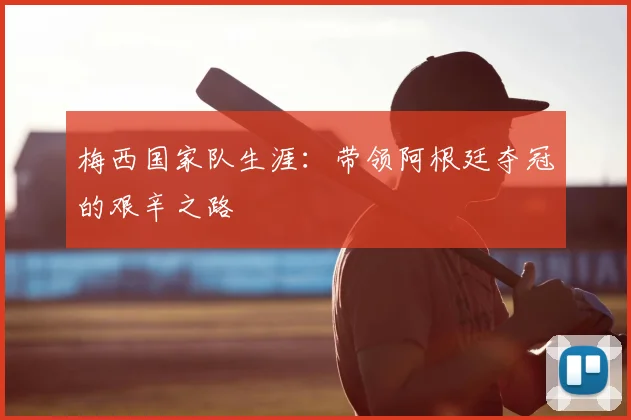 梅西国家队生涯：带领阿根廷夺冠的艰辛之路
